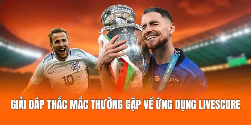 Giải đáp thắc mắc thường gặp về ứng dụng Livescore