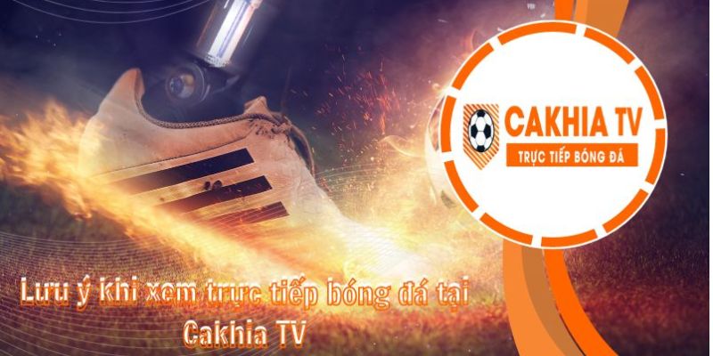 Các lưu ý quan trọng khi theo dõi bóng đá trực tuyến tại Cakhia TV