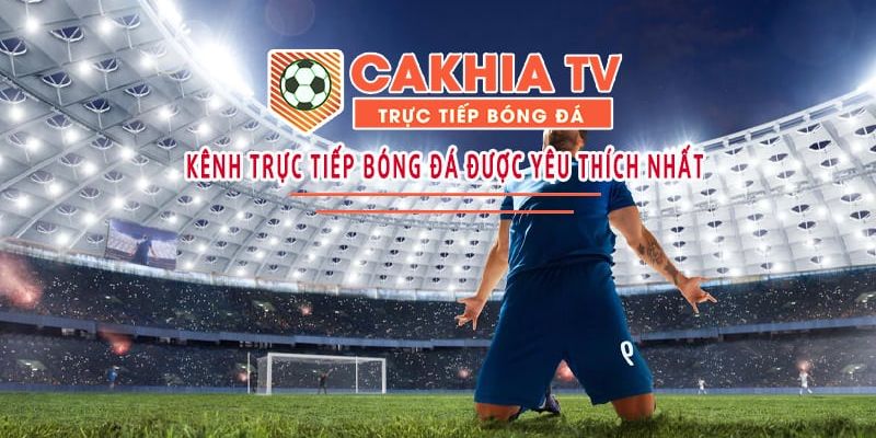 Link xem bóng đá trực tiếp Cakhia TV siêu sắc nét, miễn phí