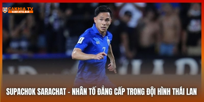 Supachok Sarachat - nhân tố đẳng cấp trong đội hình Thái Lan