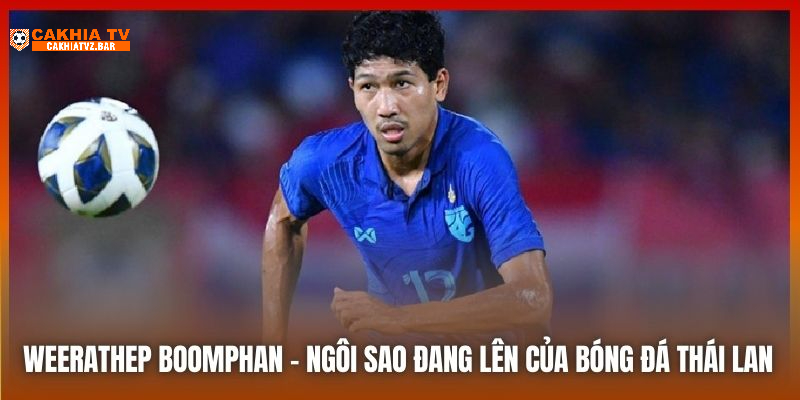 Weerathep Boomphan hứa hẹn sẽ là đối thủ đáng gờm trước đội tuyển VN