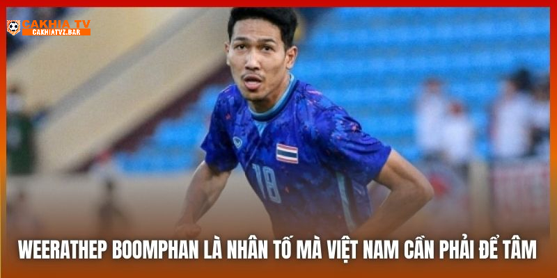 Weerathep Boomphan là nhân tố mà Việt Nam cần phải để tâm